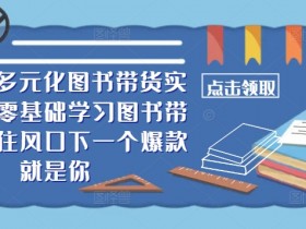 2024多元化图书带货实操课,零基础学习图书带货,抓住风口下一个爆款就是你