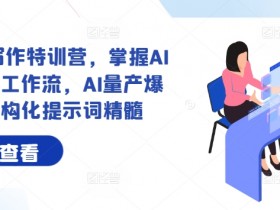 AI+内容写作特训营,掌握AI内容写作工作流,AI量产爆文与结构化提示词精髓