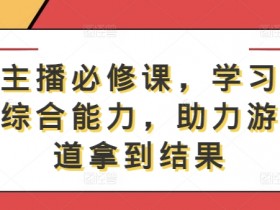 游戏主播必修课,学习游戏直播综合能力,助力游戏赛道拿到结果