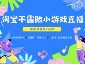 淘宝不露脸小游戏直播,每天只需玩4小时,一月保底1500