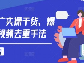 短剧推广实操干货,爆款短剧视频去重手法