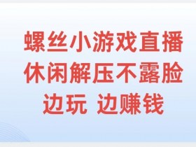 螺丝小游戏直播,休闲解压不露脸,边玩边赚钱