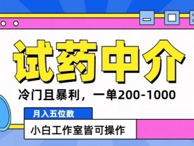 冷门且暴利的试药中介项目,一单利润200~1000.月入五位数,小白工作室皆可操作