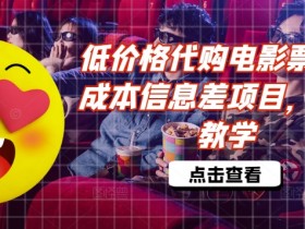 低价格代购电影票,低成本信息差项目,详细教学【揭秘】