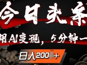 今日头条,利用AI变现,5分钟一条,日入2张