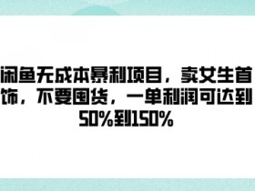 闲鱼无成本暴利项目,卖女生首饰,不要囤货,一单利润可达到50%到150%