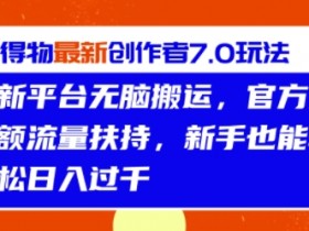 得物最新创作者7.0玩法,新平台无脑搬运,官方大额流量扶持,轻松日入1k