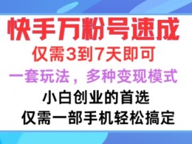 快手万粉号速成,仅需3到七天,小白创业的首选,一套玩法,多种变现模式【揭秘】