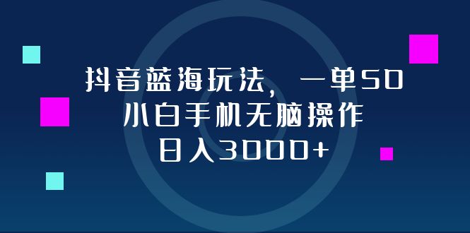 (12807期)抖音蓝海玩法,一单50,小白手机无脑操作,日入3000+