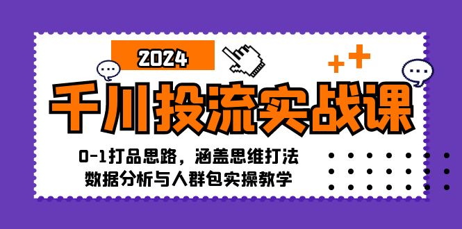 (12816期)千川投流实战课:0-1打品思路,涵盖思维打法、数据分析与人群包实操教学