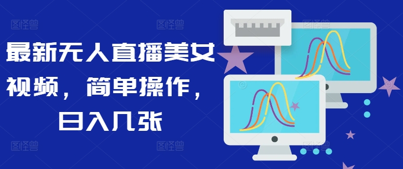 最新无人直播美女视频,简单操作,日入几张