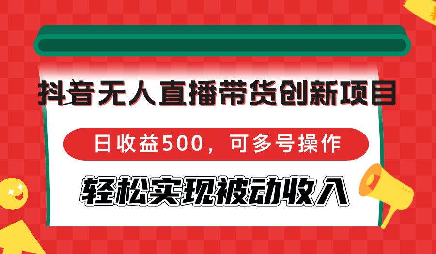 (12853期)抖音无人直播带货创新项目,日收益500,可多号操作,轻松实现被动收入