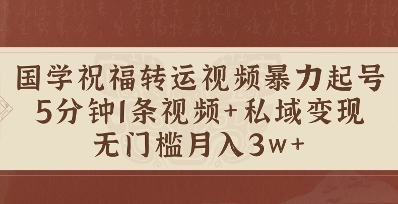国学祝福转运视频暴力起号,5分钟1条视频+玄学粉私域变现,无门槛月入过W
