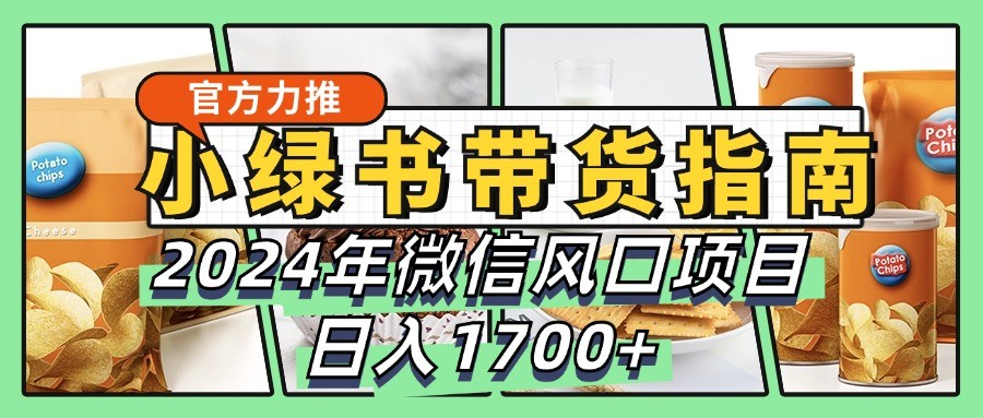小绿书卖货彻底课堂教学手册,2024年手机微信蓝海项目,日入1700
