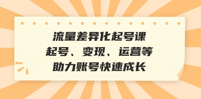 (12911期)总流量多元化养号课:养号、转现、运营等,助推账户快速增长