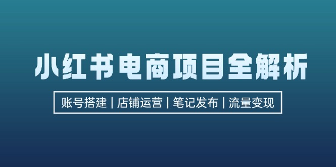 (12915期)小红书电商新项目全面解析,包含账户构建、店铺管理、手记公布  完成数据流量变现