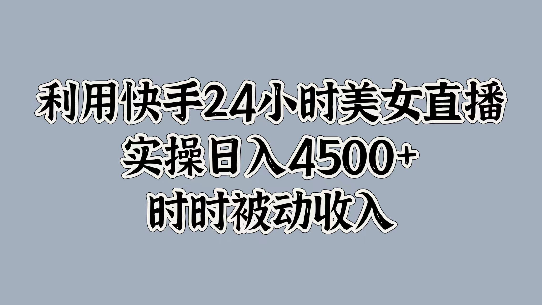 利用快手24小时美女直播,时时被动收入,内部资质操作