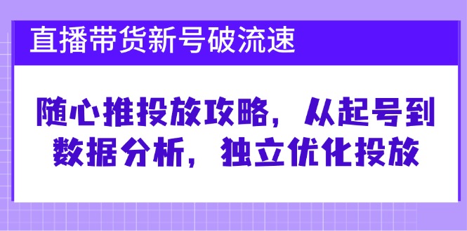 (12942期)直播卖货小号破 流动速度:随心所欲推推广攻略大全,从养号到数据统计分析,单独提升推广