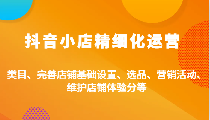 抖店精细化营销:品类、健全店面基本设置、选款、促销活动、维护保养店面感受分等