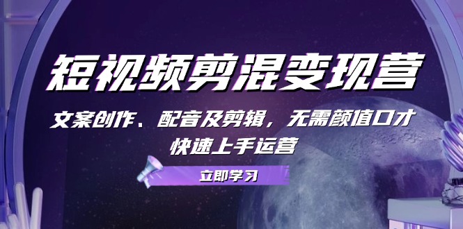 短视频剪混转现营:文案创作、配声及视频剪辑,不用长相演讲口才,快速入门经营