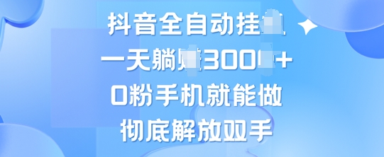 抖音全自动挂JI,0粉手机就能做,彻底解放双手,新手小白均可操作