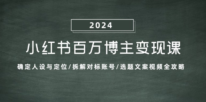 (13025期)小红书的上百万时尚博主转现课:明确人物关系与定位/拆卸对比账户/论文选题文案视频攻略大全