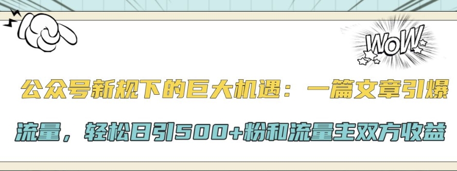 公众号新规下的巨大机遇:一篇文章引爆流量,轻松日引500+粉和流量主双方收益