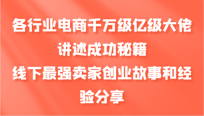 各个行业电子商务上千万数亿级巨头叙述成功秘籍,线下推广最牛商家创业历程和心得分享