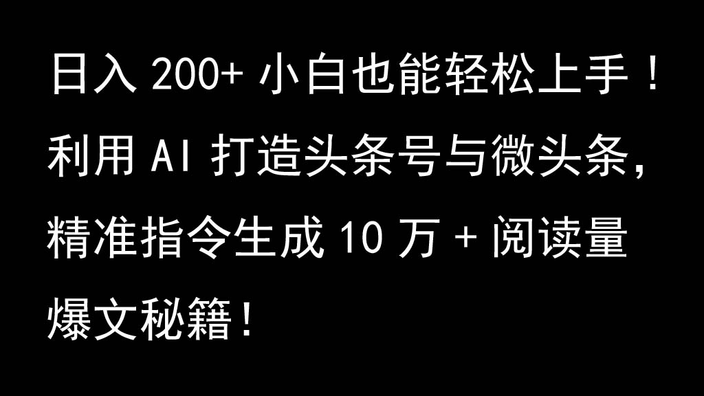 运用AI打造出今日头条号与头条,精确命令形成10万 浏览量热文秘笈!日入200 新手也可以轻…