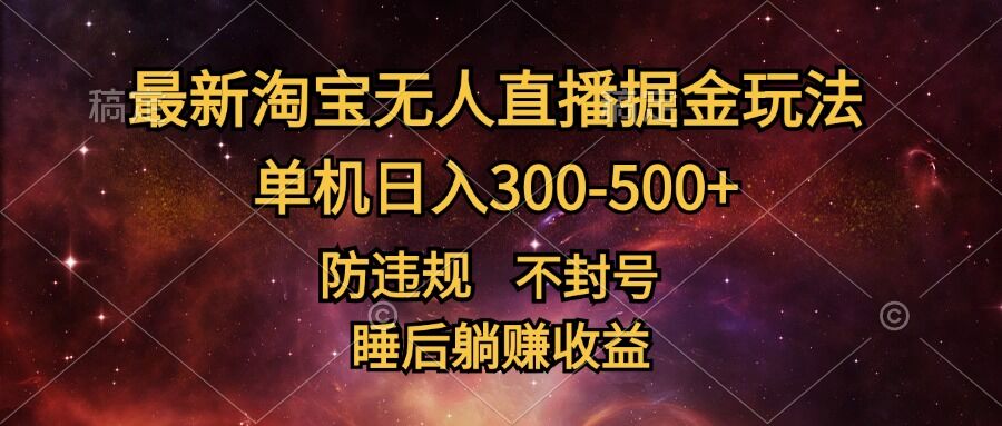 最新淘宝无人直播暴力掘金,防违规不封号,单机日入300-500+,睡后躺Z收益
