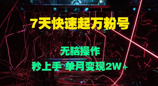 7天快速起万粉号,无脑操作,秒上手 单月变现过W