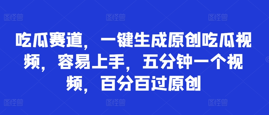 吃瓜赛道,一键生成原创吃瓜视频,容易上手,五分钟一个视频,百分百过原创