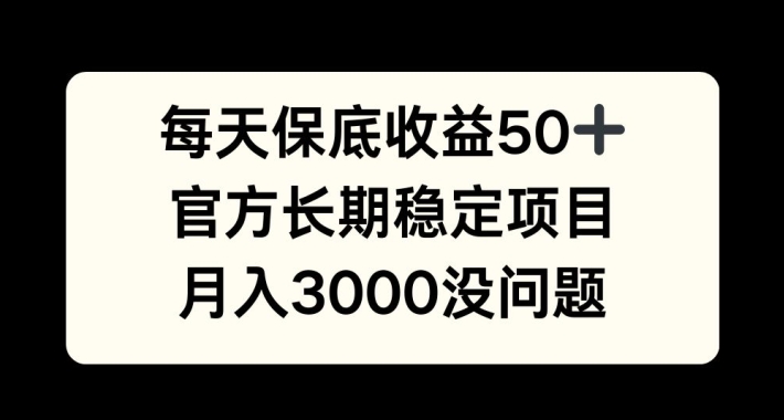 每天收益保底50+,官方长期稳定项目,月入3000没问题【揭秘】