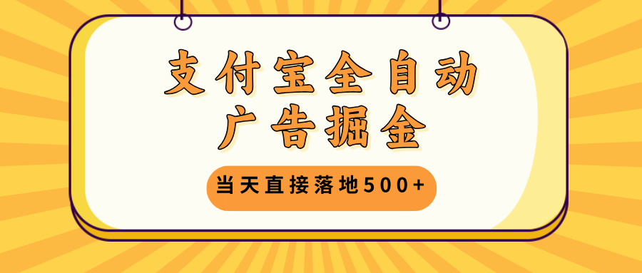 (13113期)支付宝全自动广告掘金,当天直接落地500+,无需养鸡可矩阵放大操作