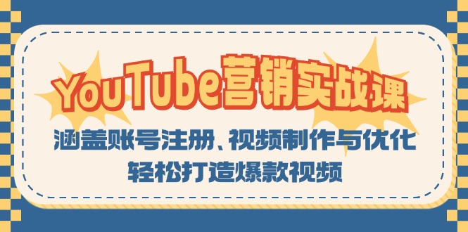 (13128期)YouTube-营销实战课:涵盖账号注册、视频制作与优化,轻松打造爆款视频