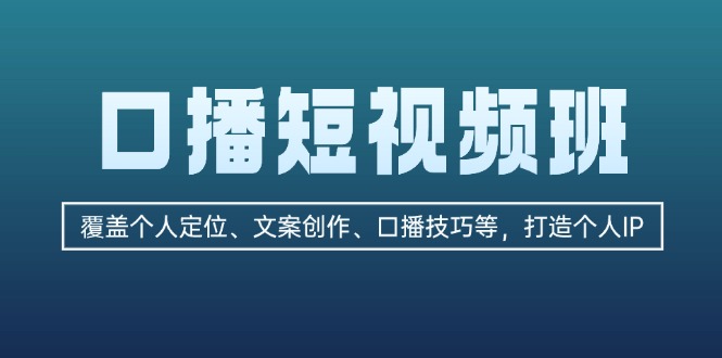 (13162期)口播短视频班:覆盖个人定位、文案创作、口播技巧等,打造个人IP