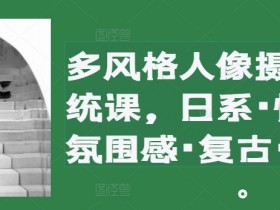 多风格人像摄影系统课,日系·情绪·氛围感·复古·创作