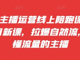 抖音主播运营线上陪跑课09-10月新课,拉爆自然流,做懂流量的主播