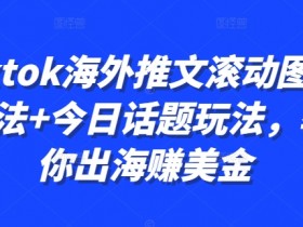 Tiktok海外推文滚动图文玩法+今日话题玩法,教你出海赚美金