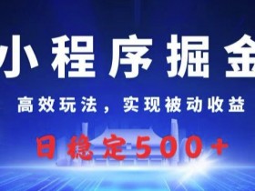 小程序掘金,高效玩法,实现被动收益,日稳定几张