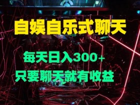 自娱自乐式聊天,每天日入1张,只要聊天就有收益