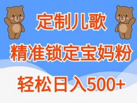 定制儿歌,精准锁定宝妈粉,轻松日入500+【揭秘】