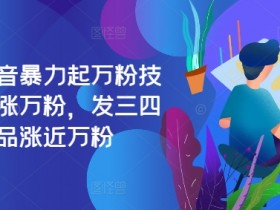 最新抖音暴力起万粉技术,一天涨万粉,发三四个作品涨近万粉
