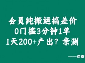 会员纯搬运搞差价,0门槛3分钟1单,1天200+产出?亲测