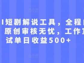 最新AI短剧解说工具,全程自动生成,原创审核无忧,工作室测试单日收益500+【揭秘】