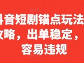 抖音短剧锚点玩法全攻略,出单稳定,不容易违规