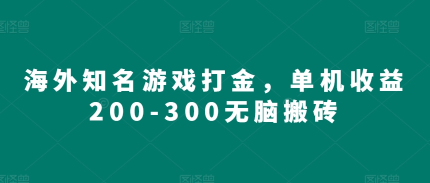 海外知名游戏打金,单机收益200-300无脑搬砖