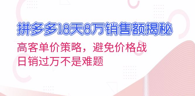 (13383期)拼多多18天8万销售额揭秘:高客单价策略,避免价格战,日销过万不是难题