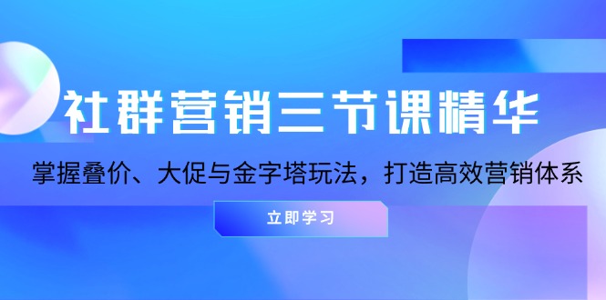 (13431期)社群运营三节课精粹:把握叠价、大促销与金字塔式游戏玩法,打造高效市场营销体系