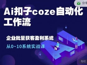 Ai扣子coze自动化工作流,从0~10系统实战课,10个人的工作量1个人完成